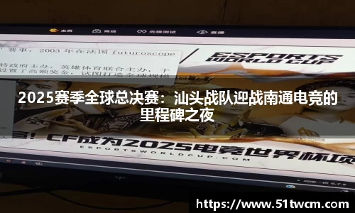 2025赛季全球总决赛：汕头战队迎战南通电竞的里程碑之夜