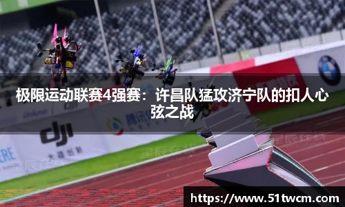 极限运动联赛4强赛：许昌队猛攻济宁队的扣人心弦之战