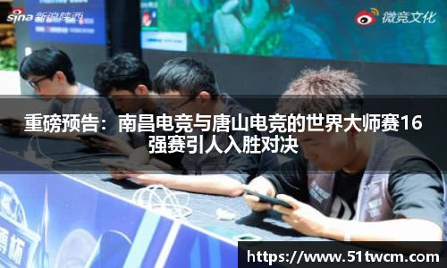 重磅预告：南昌电竞与唐山电竞的世界大师赛16强赛引人入胜对决