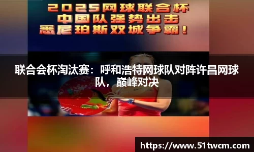联合会杯淘汰赛：呼和浩特网球队对阵许昌网球队，巅峰对决