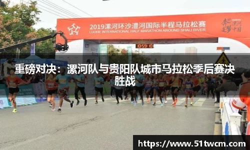 重磅对决：漯河队与贵阳队城市马拉松季后赛决胜战