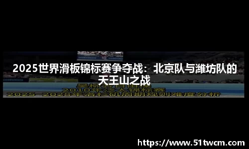 2025世界滑板锦标赛争夺战：北京队与潍坊队的天王山之战