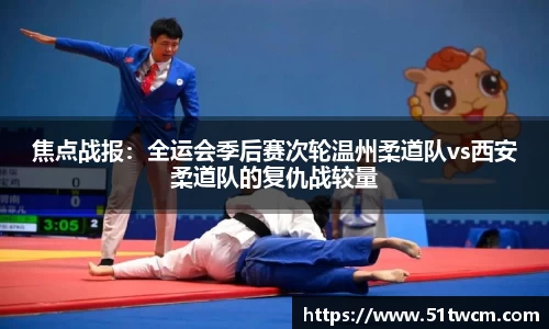 焦点战报：全运会季后赛次轮温州柔道队vs西安柔道队的复仇战较量