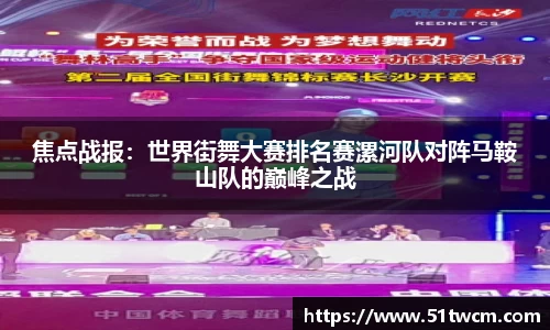 焦点战报：世界街舞大赛排名赛漯河队对阵马鞍山队的巅峰之战