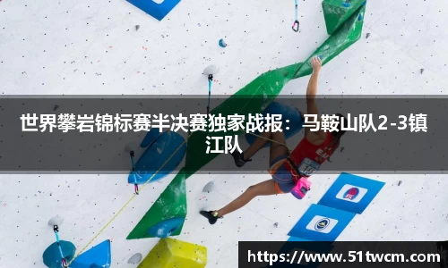 世界攀岩锦标赛半决赛独家战报：马鞍山队2-3镇江队