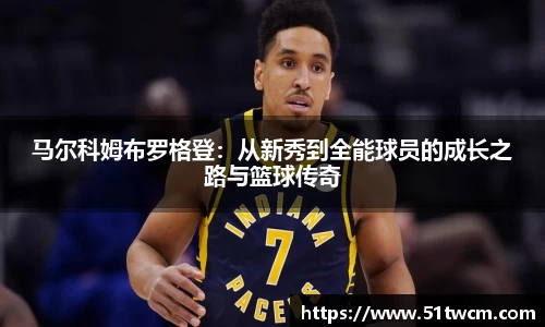 马尔科姆布罗格登：从新秀到全能球员的成长之路与篮球传奇