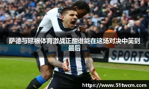 萨德与延根体育激战正酣谁能在这场对决中笑到最后
