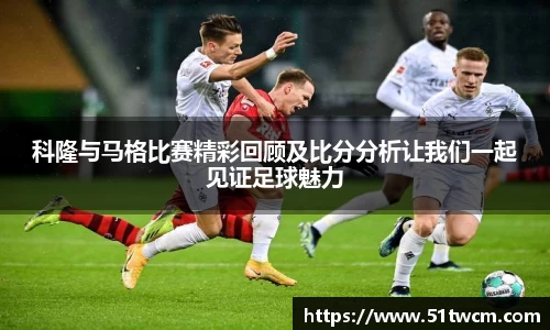 科隆与马格比赛精彩回顾及比分分析让我们一起见证足球魅力