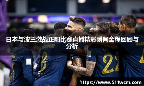日本与波兰激战正酣比赛直播精彩瞬间全程回顾与分析