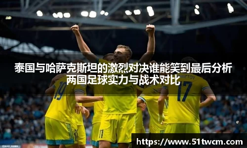 泰国与哈萨克斯坦的激烈对决谁能笑到最后分析两国足球实力与战术对比