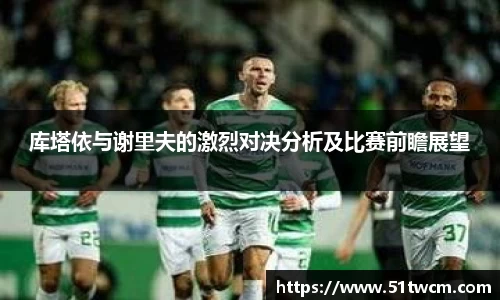 库塔依与谢里夫的激烈对决分析及比赛前瞻展望